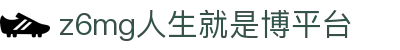 z6mg·人生就是博(中国区)有限公司官网