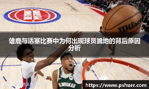 雄鹿与活塞比赛中为何出现球员跪地的背后原因分析