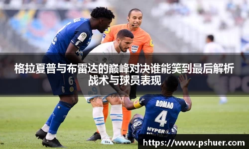 格拉夏普与布雷达的巅峰对决谁能笑到最后解析战术与球员表现
